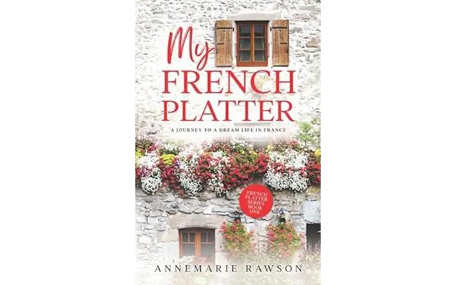 My French Platter A Journey To A Dream Life In France - Annemarie Rawson
