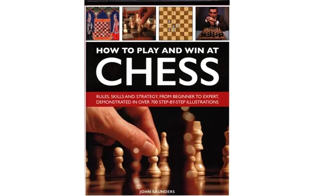 How To Play And Win At Chess - Rules, Skills And Strategy, From Beginner To Expert, Demonstrated In Over 700 Step-by-ste