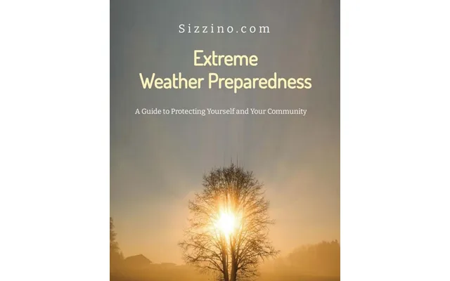 Extreme Weather Preparedness - A Guide To Protecting Yourself And Your Community