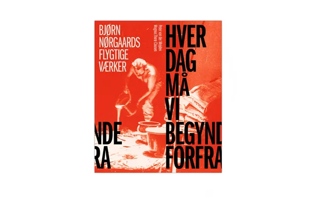 Hver Dag Må Vi Begynde Forfra - Bjørn Nørgaards Flygtige Værker