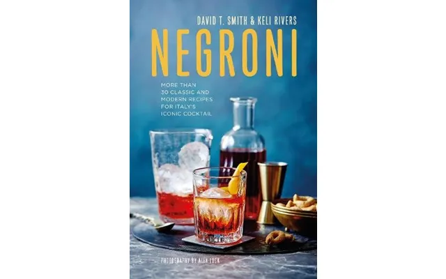 Negroni More Than 30 Classic And Modern Recipes For Italy's Iconic Cocktail