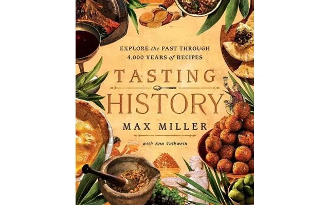 Tasting History Explore The Past Through 4,000 Years Of Recipes A Cookbook