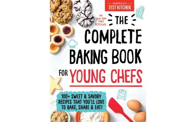 The Complete Baking Book For Young Chefs 100 Sweet And Savory Recipes That You'll Love To Bake - Share And Eat