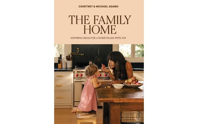 The Family Home Inspiring Ideas For A Home Filled With Joy