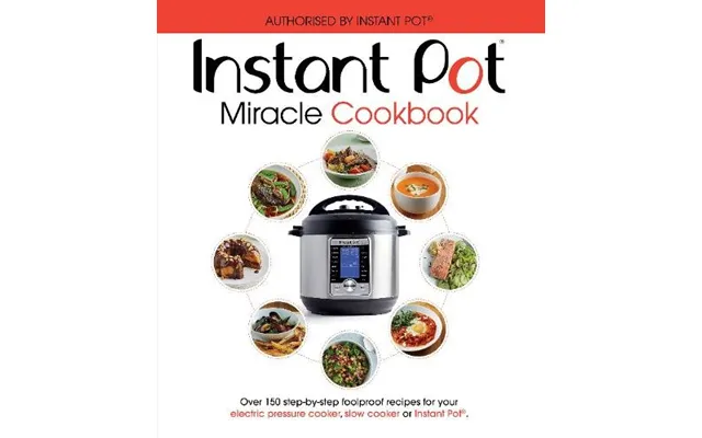 The Instant Pot Miracle Cookbook Over 150 Step-by-step Foolproof Recipes For Your Electric Pressure Cooker - Slow Cooker