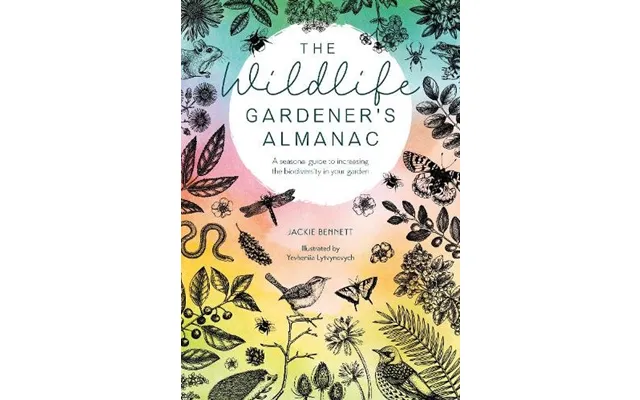 The Wildlife Gardener's Almanac A Seasonal Guide To Increasing The Biodiversity In Your Garden