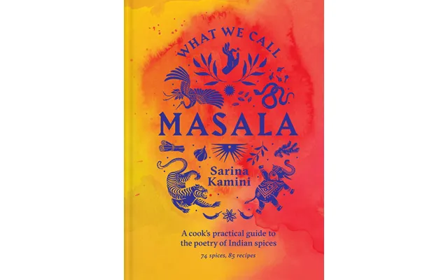 What We Call Masala A Cook's Practical Guide To The Poetry Of Indian Spices 74 Spices - 85 Recipes