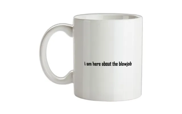 I Am Here About The Blowjob Mug.