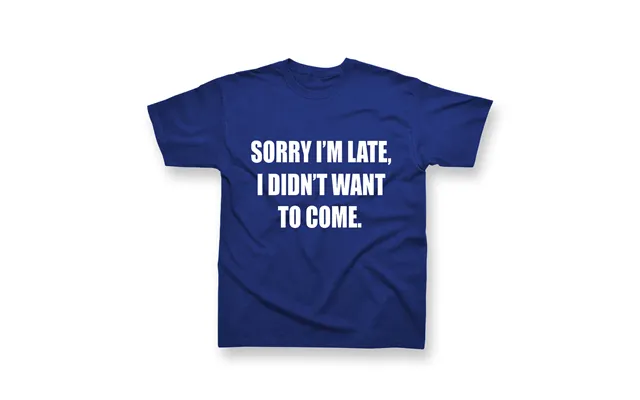 Sorry Im Late I Didnt Want To Come Tshirt M 40-42
