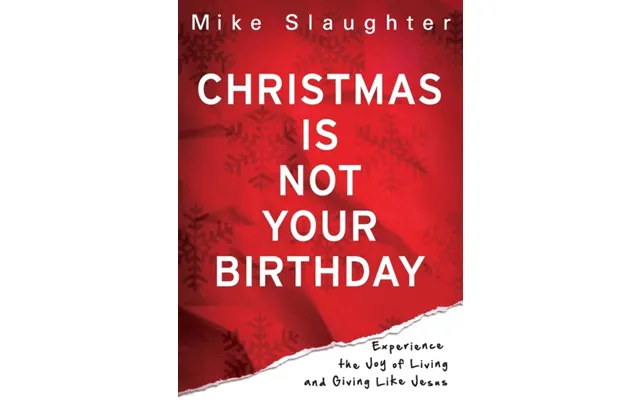 Christmas Is Not Your Birthday Experience The Joy Of Living And Giving Like Jesus