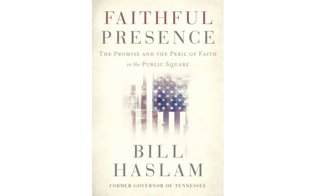 Faithful Presence The Promise And The Peril Of Faith In The Public Square