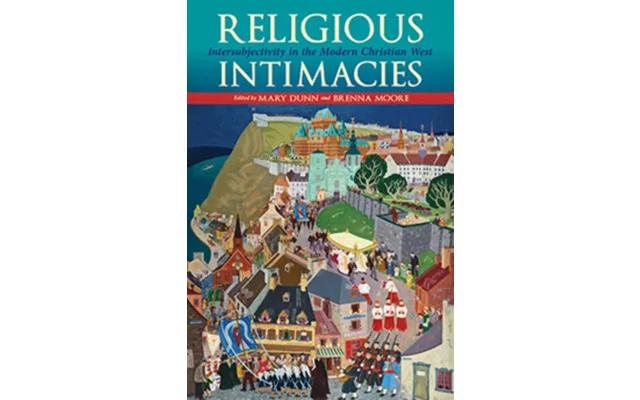 Religious Intimacies Intersubjectivity In The Modern Christian West